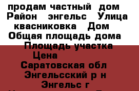 продам частный  дом › Район ­ энгельс › Улица ­ квасниковка › Дом ­ 1 › Общая площадь дома ­ 56 › Площадь участка ­ 9 › Цена ­ 1 250 000 - Саратовская обл., Энгельсский р-н, Энгельс г. Недвижимость » Дома, коттеджи, дачи продажа   